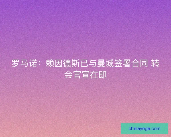罗马诺：赖因德斯已与曼城签署合同 转会官宣在即