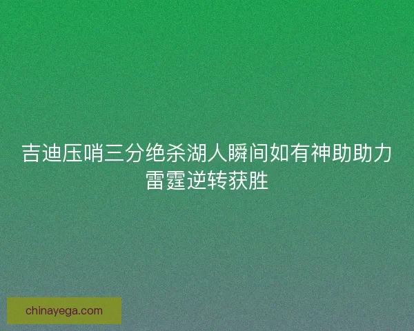 吉迪压哨三分绝杀湖人瞬间如有神助助力雷霆逆转获胜