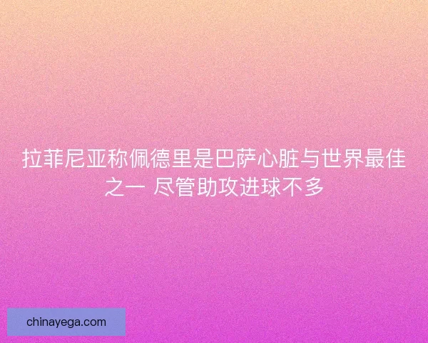 拉菲尼亚称佩德里是巴萨心脏与世界最佳之一 尽管助攻进球不多