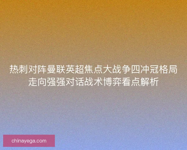 热刺对阵曼联英超焦点大战争四冲冠格局走向强强对话战术博弈看点解析