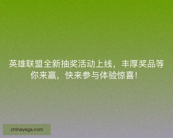 英雄联盟全新抽奖活动上线，丰厚奖品等你来赢，快来参与体验惊喜！