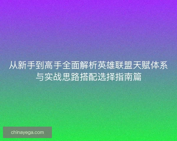 从新手到高手全面解析英雄联盟天赋体系与实战思路搭配选择指南篇