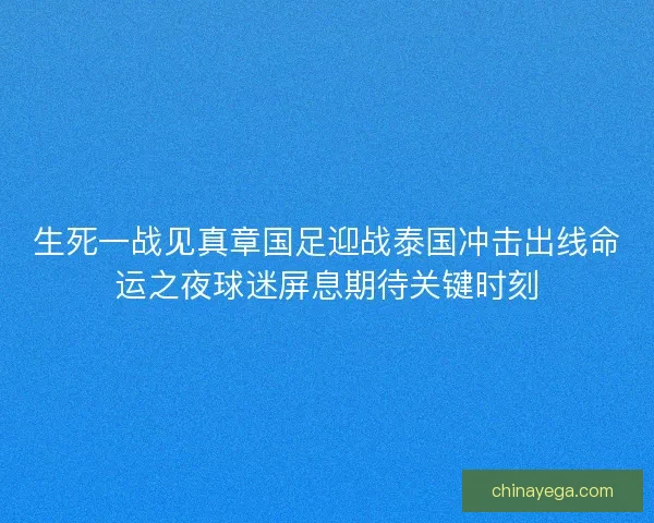 生死一战见真章国足迎战泰国冲击出线命运之夜球迷屏息期待关键时刻