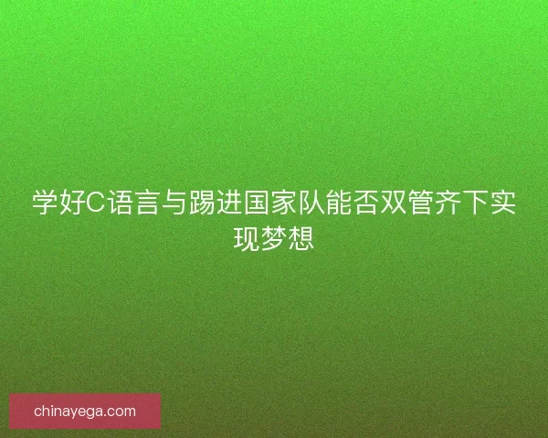 学好C语言与踢进国家队能否双管齐下实现梦想
