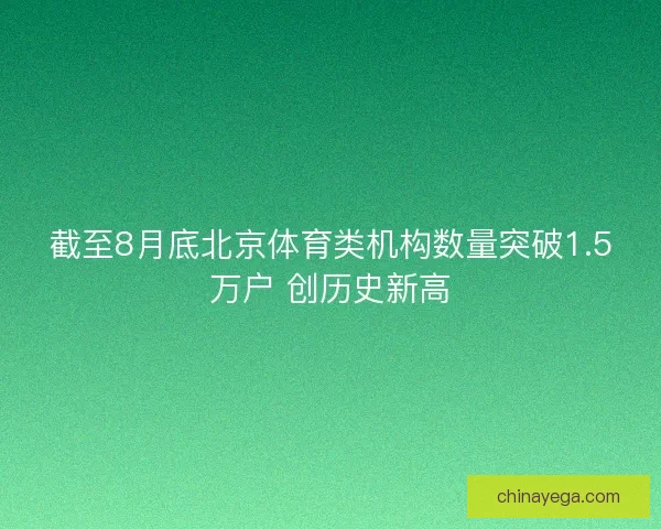 截至8月底北京体育类机构数量突破1.5万户 创历史新高