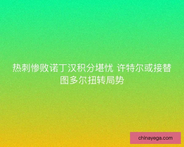 热刺惨败诺丁汉积分堪忧 许特尔或接替图多尔扭转局势