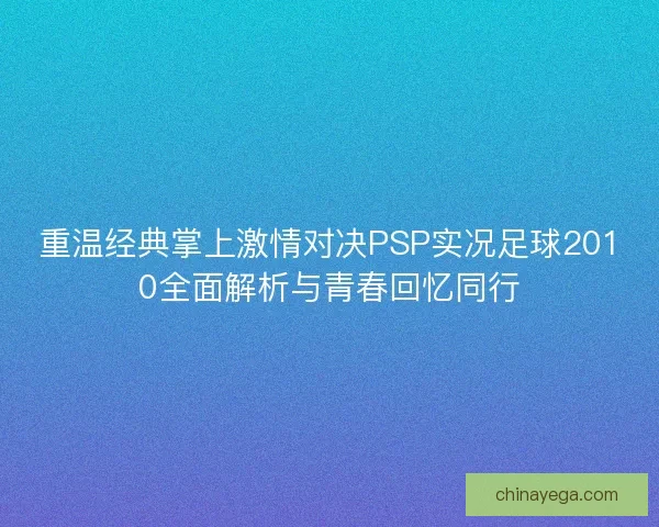 重温经典掌上激情对决PSP实况足球2010全面解析与青春回忆同行