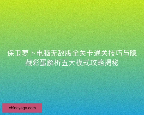 保卫萝卜电脑无敌版全关卡通关技巧与隐藏彩蛋解析五大模式攻略揭秘