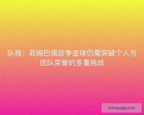 队报：若姆巴佩欲争金球仍需突破个人与团队荣誉的多重挑战