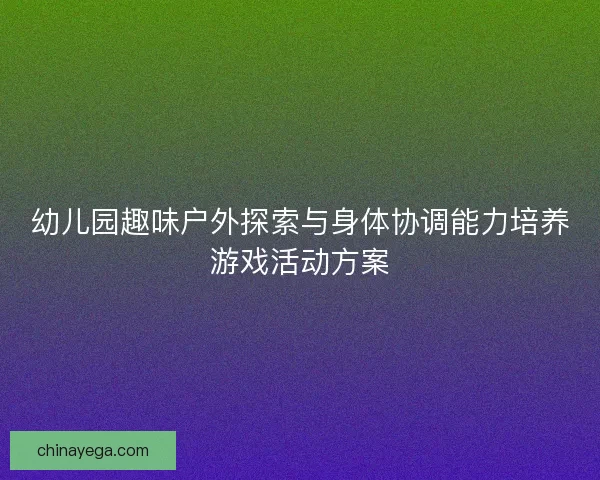 幼儿园趣味户外探索与身体协调能力培养游戏活动方案