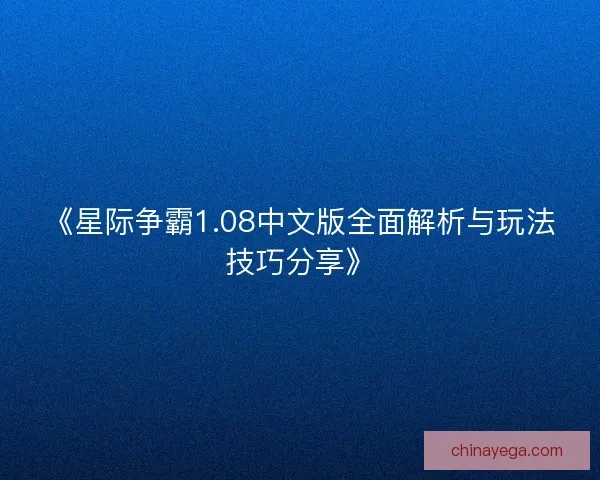 《星际争霸1.08中文版全面解析与玩法技巧分享》