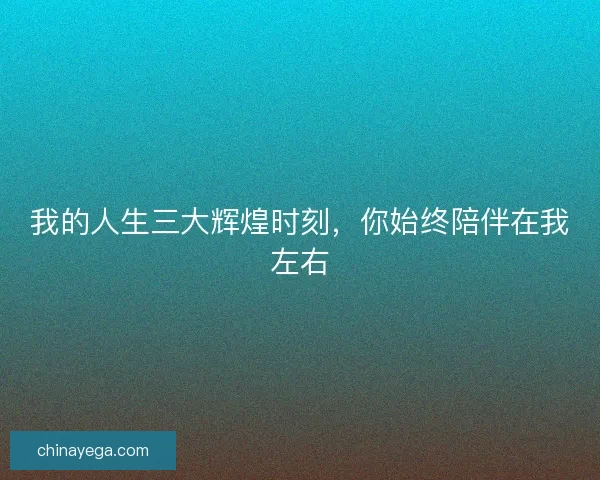 我的人生三大辉煌时刻，你始终陪伴在我左右